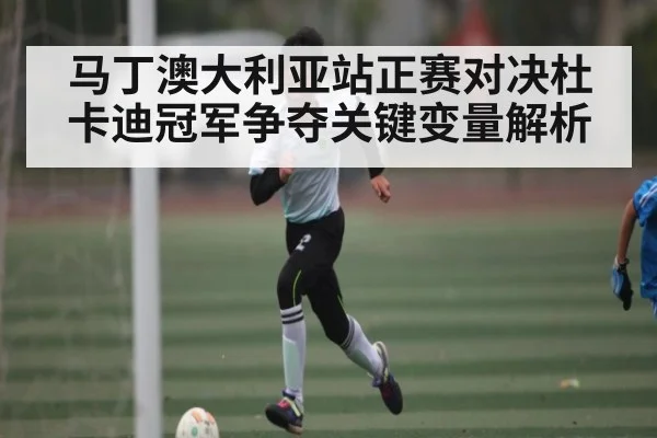 马丁澳大利亚站正赛对决杜卡迪冠军争夺关键变量解析 | kaiyun