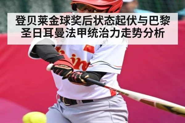 登贝莱金球奖后状态起伏与巴黎圣日耳曼法甲统治力走势分析 | kaiyun